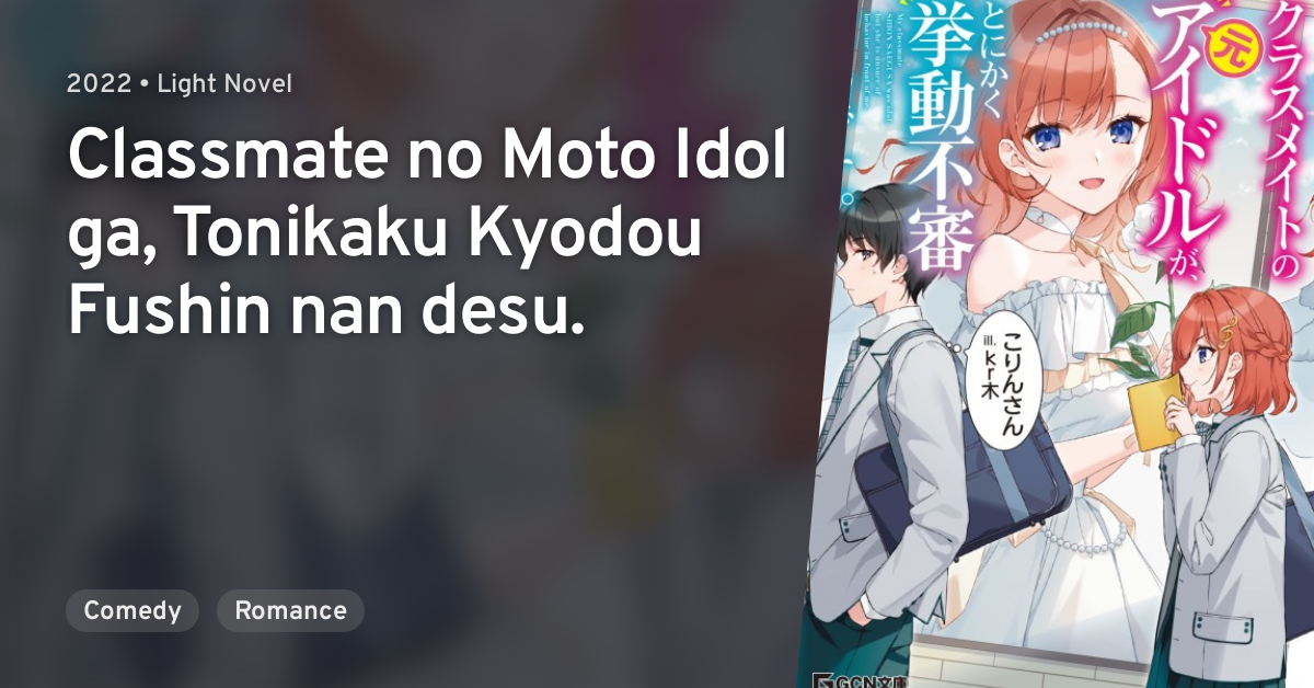 Classmate No Moto Idol Ga Novel Classmate no Moto Idol ga, Tonikaku Kyodou Fushin nan desu. · AniList