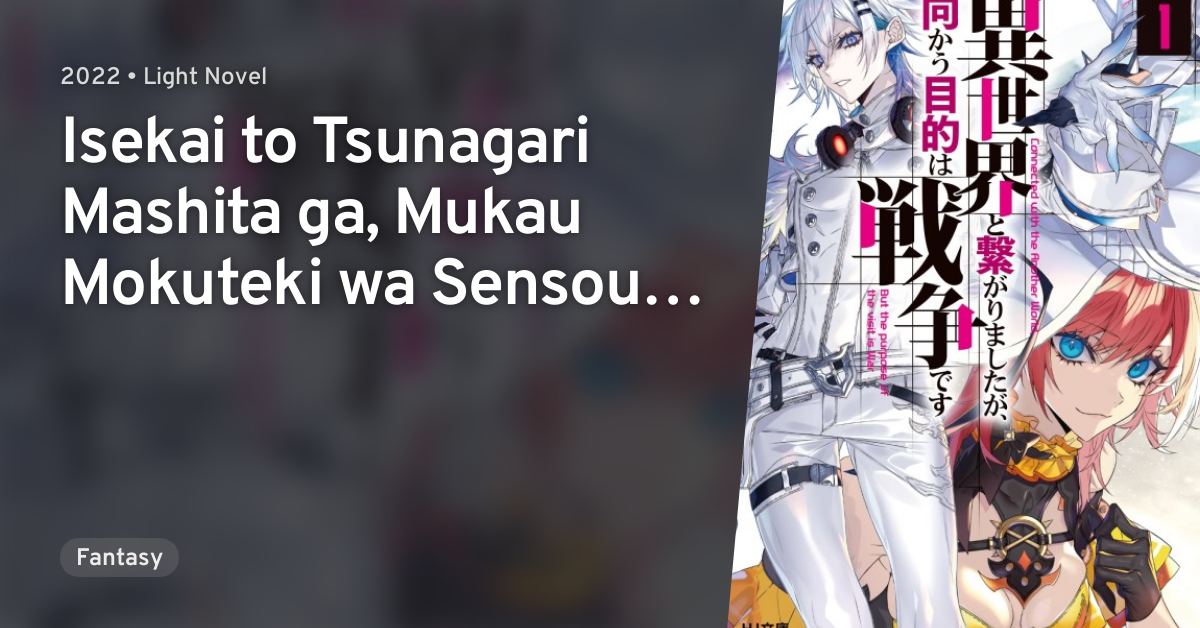 Isekai to Tsunagari Mashita ga, Mukau Mokuteki wa Sensou desu · AniList