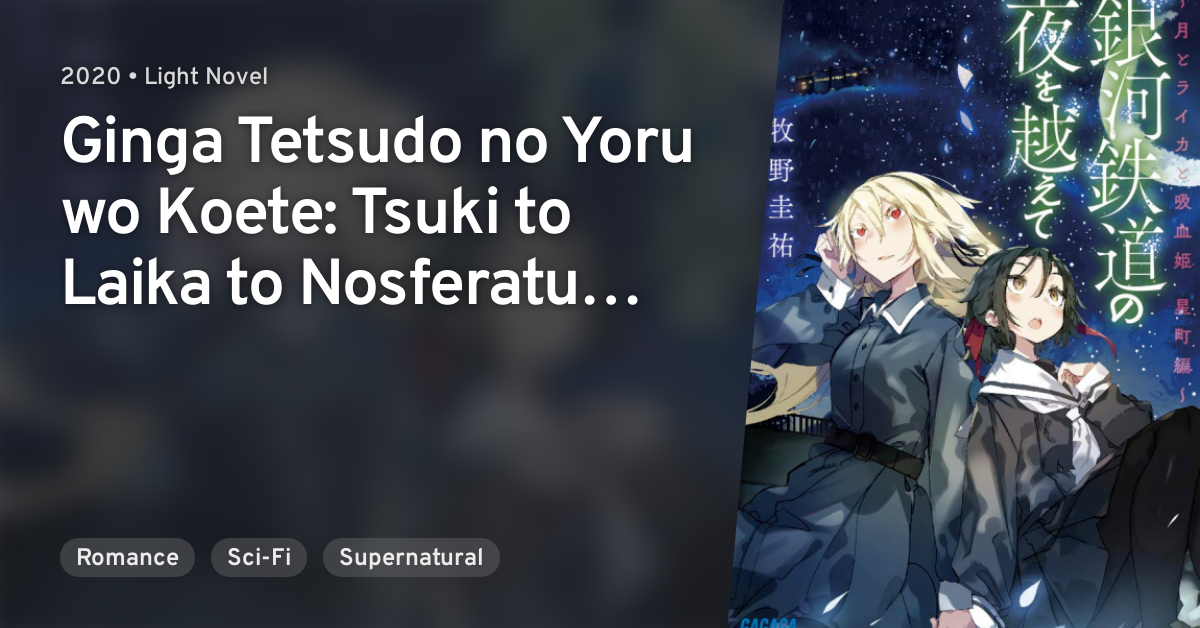 Ginga Tetsudo no Yoru wo Koete: Tsuki to Laika to Nosferatu Hoshimachi-hen  · AniList