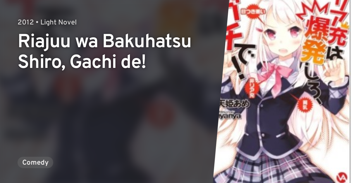 Riajuu wa Bakuhatsu Shiro, Gachi de! · AniList